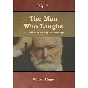 The Man Who Laughs: A Romance of English History -- Victor Hugo